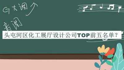 頭屯河區(qū)化工展廳設(shè)計(jì)公司TOP前五名單