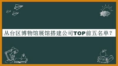 叢臺(tái)區(qū)博物館展館搭建公司TOP前五名單