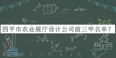 四平市農(nóng)業(yè)展廳設(shè)計公司前三甲名單