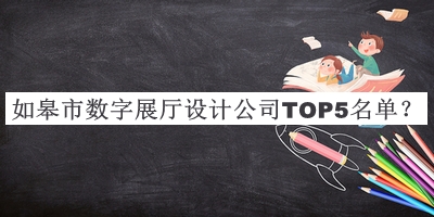 如皋市數(shù)字展廳設(shè)計(jì)公司TOP5名單