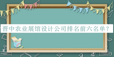 晉中農(nóng)業(yè)展館設(shè)計公司排名前六名單