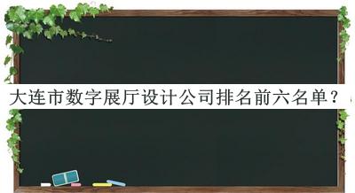 大連市數(shù)字展廳設(shè)計(jì)公司排名前六名單