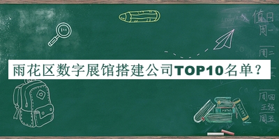 雨花區(qū)數字展館搭建公司TOP10名單
