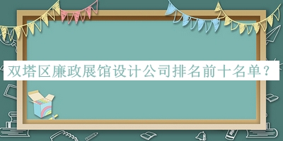 雙塔區(qū)廉政展館設(shè)計公司排名前十名單