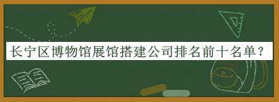 長(zhǎng)寧區(qū)博物館展館搭建公司排名前十名單