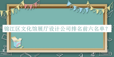錦江區(qū)文化館展廳設計公司排名前六名單