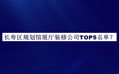 長(zhǎng)壽區(qū)規(guī)劃館展廳裝修公司TOP5名單