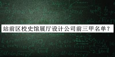 站前區(qū)校史館展廳設計公司前三甲名單