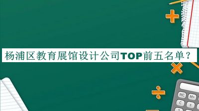 楊浦區(qū)教育展館設(shè)計公司TOP前五名單