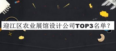 迎江區(qū)農(nóng)業(yè)展館設計公司TOP3名單