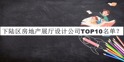 下陸區(qū)房地產展廳設計公司TOP10名單