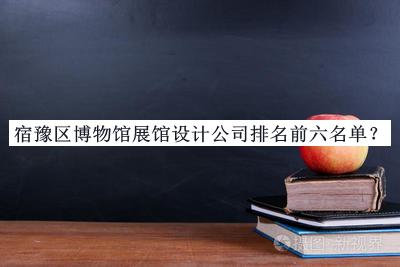 宿豫區(qū)博物館展館設計公司排名前六名單