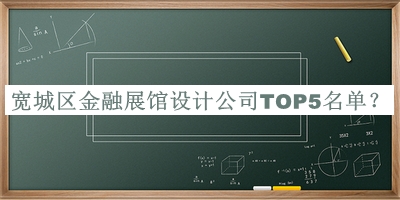 寬城區(qū)金融展館設(shè)計(jì)公司TOP5名單