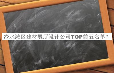 冷水灘區(qū)建材展廳設(shè)計公司TOP前五名單