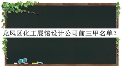 龍鳳區(qū)化工展館設(shè)計(jì)公司前三甲名單