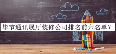 畢節(jié)通訊展廳裝修公司排名前六名單公開，值得一看
