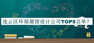 連云區(qū)環(huán)保展館設(shè)計公司TOP5名單公開，良心推薦