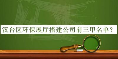 漢臺區(qū)環(huán)保展廳搭建公司前三甲名單揭曉，值得一看