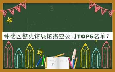 鐘樓區(qū)警史館展館搭建公司TOP5名單公開，趕快收藏