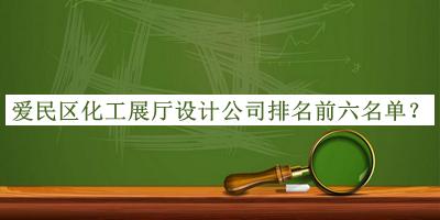 愛民區(qū)化工展廳設(shè)計公司排名前六名單推出，閱后既刪