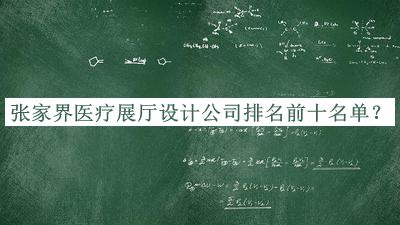 張家界醫(yī)療展廳設(shè)計(jì)公司排名前十名單發(fā)布，趕快收藏
