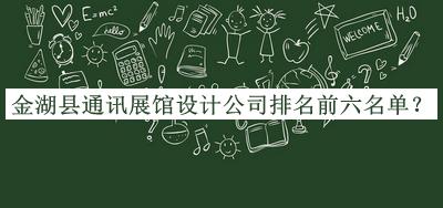 金湖縣通訊展館設(shè)計(jì)公司排名前六名單推出，趕快收藏