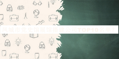 鳳城市黨史館展館搭建公司TOP10名單推出，閱后既刪
