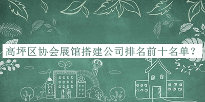 高坪區(qū)協(xié)會(huì)展館搭建公司排名前十名單宣布，趕快收藏