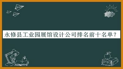 永修縣工業(yè)園展館設(shè)計(jì)公司排名前十名單推出，閱后既刪