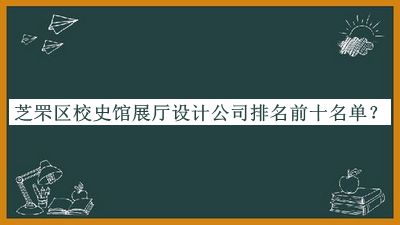 芝罘區(qū)校史館展廳設(shè)計公司排名前十名單公開，網(wǎng)友推薦