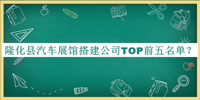 隆化縣汽車展館搭建公司TOP前五名單宣布，閱后既刪