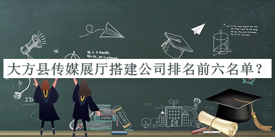 大方縣傳媒展廳搭建公司排名前六名單宣布，網(wǎng)友推薦