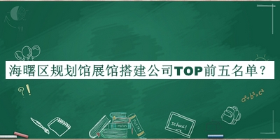 海曙區(qū)規(guī)劃館展館搭建公司TOP前五名單推出，閱后既刪