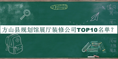 方山縣規(guī)劃館展廳裝修公司TOP10名單公布，網(wǎng)友推薦