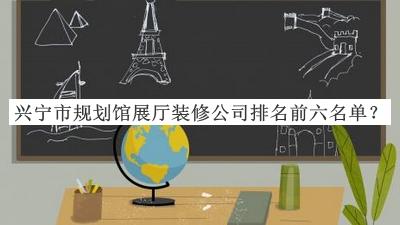 興寧市規(guī)劃館展廳裝修公司排名前六名單公布，閱后既刪