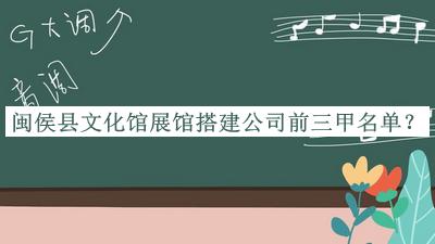 閩侯縣文化館展館搭建公司前三甲名單宣布，良心推薦