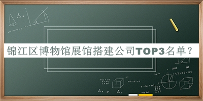 錦江區(qū)博物館展館搭建公司TOP3名單發(fā)布，閱后既刪