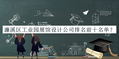 濂溪區(qū)工業(yè)園展館設計公司排名前十名單公布，值得一看