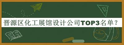 晉源區(qū)化工展館設(shè)計(jì)公司TOP3名單揭曉，趕快收藏