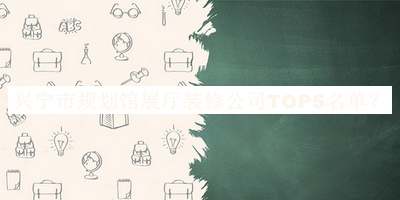 興寧市規(guī)劃館展廳裝修公司TOP5名單公布，良心推薦