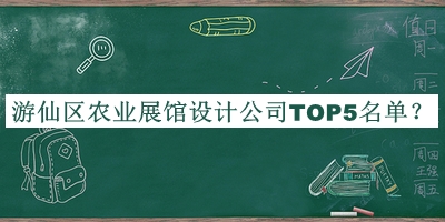 游仙區(qū)農(nóng)業(yè)展館設(shè)計(jì)公司TOP5名單公開，網(wǎng)友推薦