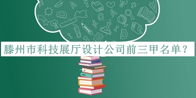 滕州市科技展廳設計公司前三甲名單推出，網(wǎng)友推薦