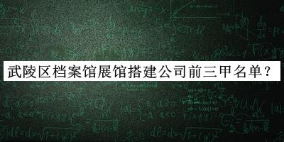 武陵區(qū)檔案館展館搭建公司前三甲名單揭曉，趕快收藏