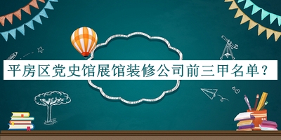 平房區(qū)黨史館展館裝修公司前三甲名單揭曉，閱后既刪