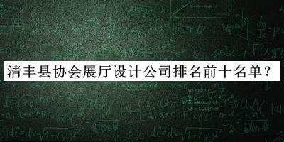 清豐縣協(xié)會展廳設計公司排名前十名單公開，值得一看