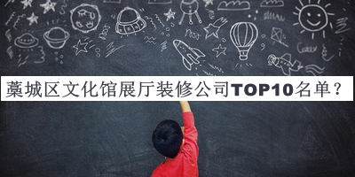 藁城區(qū)文化館展廳裝修公司TOP10名單發(fā)布，良心推薦