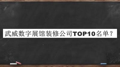 武威數(shù)字展館裝修公司TOP10名單發(fā)布，網(wǎng)友推薦