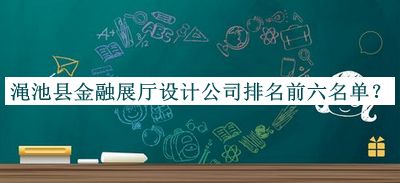 澠池縣金融展廳設(shè)計(jì)公司排名前六名單推出，閱后既刪