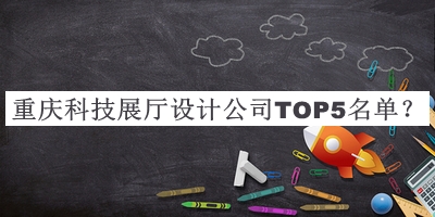重慶科技展廳設(shè)計(jì)公司TOP5名單發(fā)布，閱后既刪