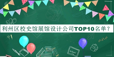 利州區(qū)校史館展館設(shè)計(jì)公司TOP10名單公布，趕快收藏